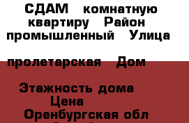 СДАМ 1 комнатную квартиру › Район ­ промышленный › Улица ­ пролетарская › Дом ­ 15 › Этажность дома ­ 5 › Цена ­ 1 000 - Оренбургская обл., Оренбург г. Недвижимость » Квартиры аренда   . Оренбургская обл.,Оренбург г.